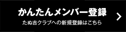 かんたんメンバー登録 たぬ吉クラブへの新規登録はこちら