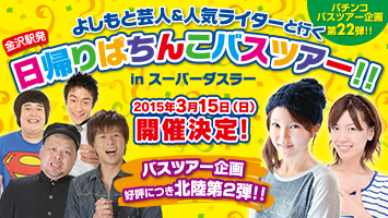 第22弾よしもと芸人＆人気ライターと行く金沢駅発日帰りぱちんこバスツアー in スーパーダスラー