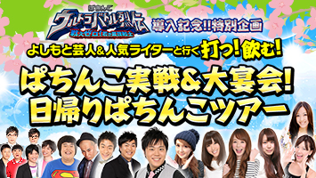 2015年4月11日（土）東京にて追加開催決定！名古屋では一般募集開始!!<br>「よしもと芸人＆人気ライターと行くぱちんこ実戦&大宴会！日帰りぱちんこツアー」