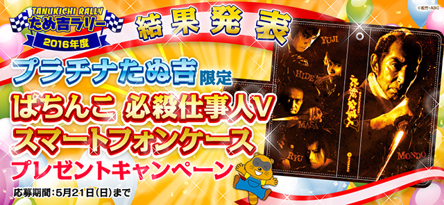 2016年度たぬ吉ラリー結果発表！スーパープラチナたぬ吉を獲得した応募者全員に、〈ぱちんこ 必殺仕事人Ｖ〉スマートフォンケースをプレゼント！