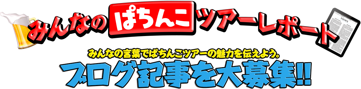 みんなのぱちんこツアーレポート　みんなの言葉でぱちんこツアーの魅力を伝えよう。