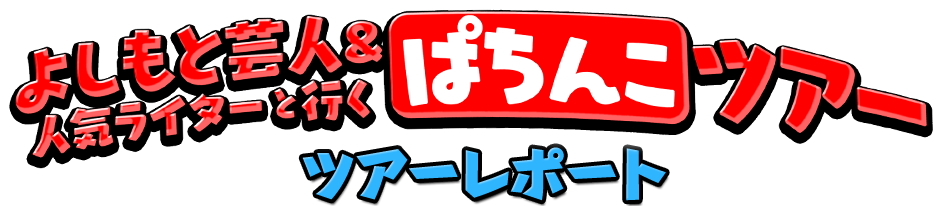 第30弾 よしもと芸人&人気ライターと行くぱちんこツアー ツアーレポート