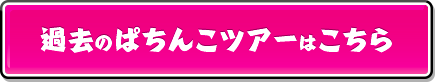 過去のぱちんこツアーはこちら